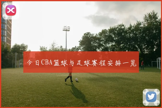 今日CBA篮球与足球赛程安排一览