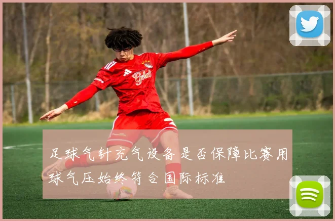 足球气针充气设备是否保障比赛用球气压始终符合国际标准