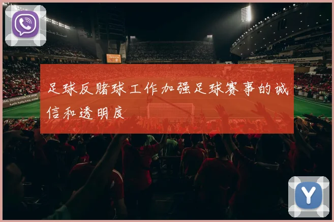 足球反赌球工作加强足球赛事的诚信和透明度