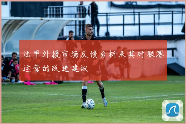 法甲外援市场反馈分析及其对联赛运营的改进建议