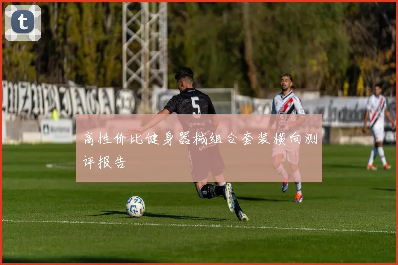 高性价比健身器械组合套装横向测评报告