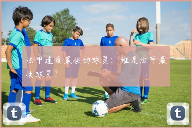 法甲速度最快的球员：谁是法甲最快球员？