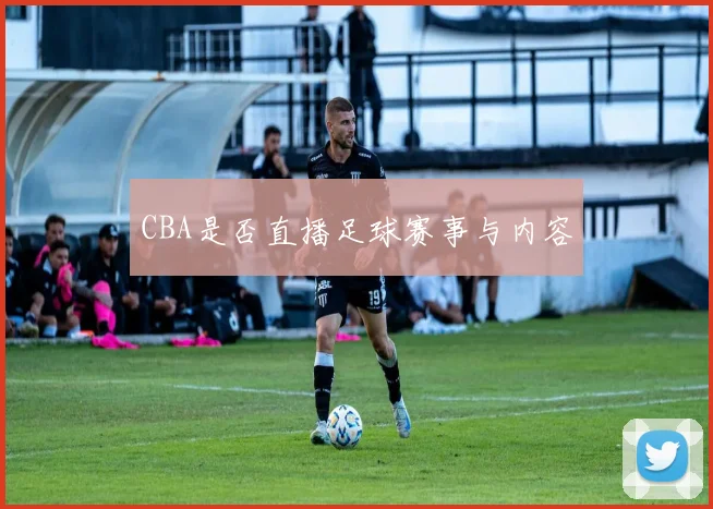 CBA是否直播足球赛事与内容