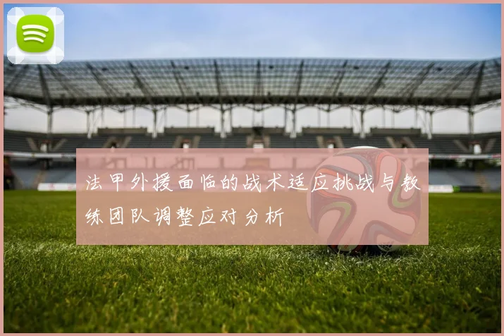 法甲外援面临的战术适应挑战与教练团队调整应对分析